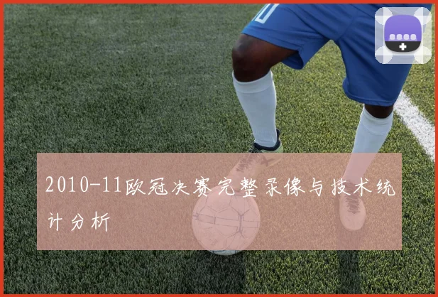 2010-11欧冠决赛完整录像与技术统计分析