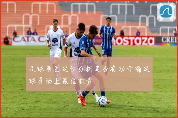 足球角色定位分析是否有助于确定球员场上最佳职责
