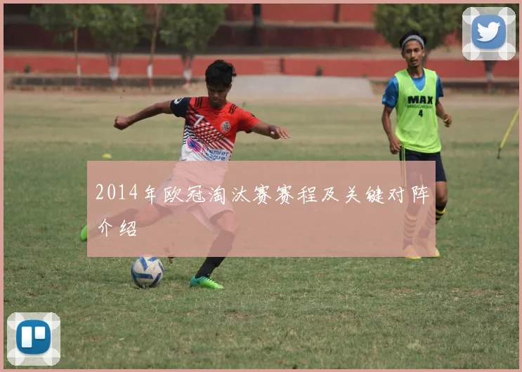 2014年欧冠淘汰赛赛程及关键对阵介绍