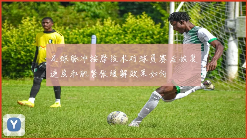 足球脉冲按摩技术对球员赛后恢复速度和肌紧张缓解效果如何