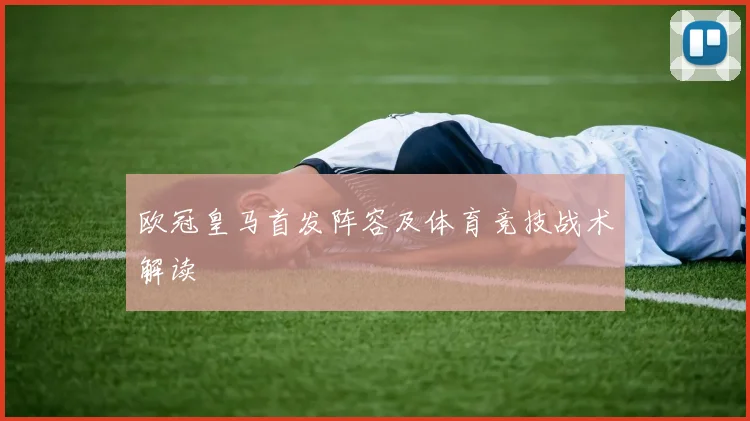 欧冠皇马首发阵容及体育竞技战术解读