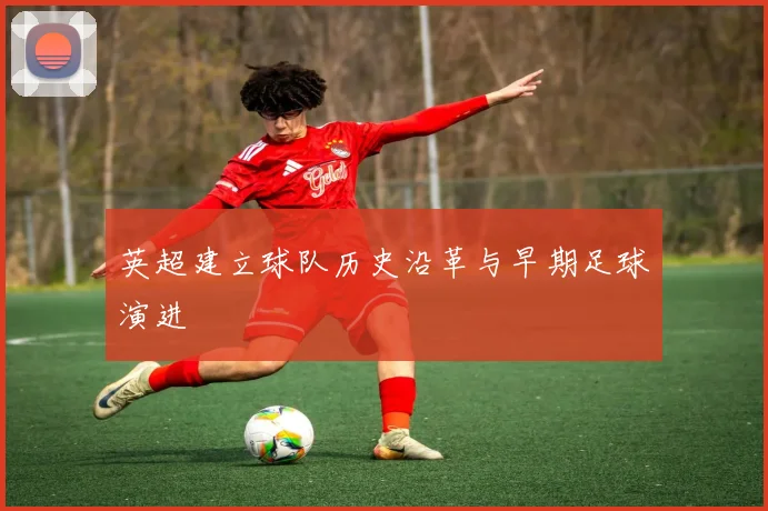 英超建立球队历史沿革与早期足球演进