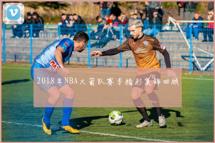 2018年NBA火箭队赛季精彩集锦回顾