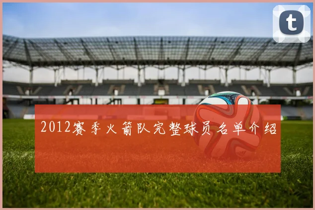 2012赛季火箭队完整球员名单介绍